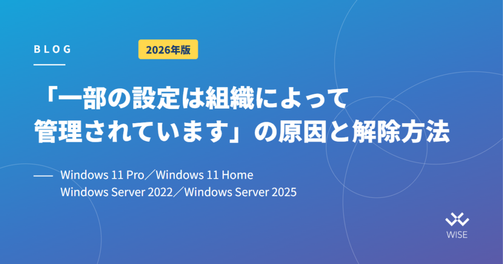 「一部の設定は組織によって管理されています」の原因と解除方法【Windows 11 Pro/Windows 11 Home/Windows Server 2022/Windows Server 2025】