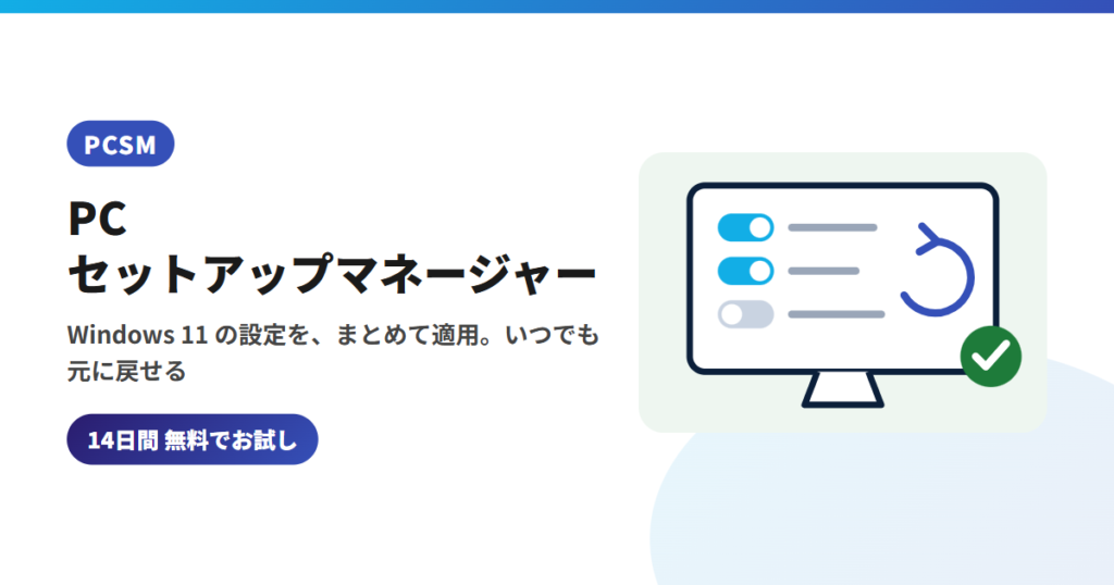 Windows 11の設定をまとめて適用し、いつでも元に戻せる「PCセットアップマネージャー（PCSM）」｜Personal と Pro